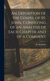 An Exposition of the Gospel of St. John, Consisting of an Analysis of Each Chapter and of a Comment