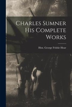 Charles Sumner his Complete Works - Frisbie Hoar, George