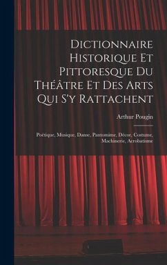 Dictionnaire Historique Et Pittoresque Du Théâtre Et Des Arts Qui S'y Rattachent - Pougin, Arthur