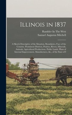 Illinois in 1837: A Sketch Descriptive of the Situation, Boundaries, Face of the Country, Prominent Districts, Prairies, Rivers, Mineral - Mitchell, Samuel Augustus
