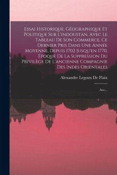 Essai Historique, Géographique Et Politique Sur L'indoustan, Avec Le Tableau De Son Commerce, Ce Dernier Pris Dans Une Année Moyenne, Depuis 1702 Jusq - De Flaix, Alexandre Legoux Essai Historique, Géographique Et Politique Sur L'indoustan, Avec Le Tableau De Son Commerce, Ce Dernier Pris Dans Une Année Moyenne, Depuis 1702 Jusq - De Flaix, Alexandre Legoux