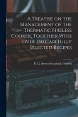 A Treatise on the Management of the Thermatic Fireless Cooker, Together With Over 250 Carefully Selected Recipes