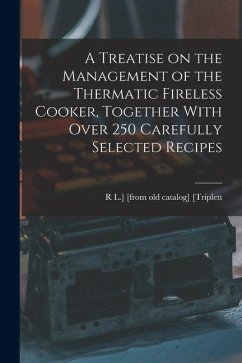 A Treatise on the Management of the Thermatic Fireless Cooker, Together With Over 250 Carefully Selected Recipes - [Triplett, R. L. ]. [From Old Catalog]