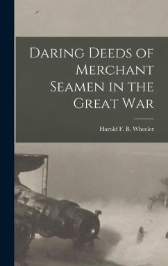 Daring Deeds of Merchant Seamen in the Great War - Harold F. B. (Harold Felix Baker), Wh