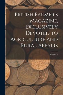 British Farmer's Magazine, Exclusively Devoted to Agriculture and Rural Affairs; Volume 6 - Anonymous