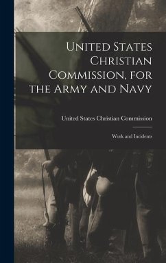 United States Christian Commission, for the Army and Navy: Work and Incidents - States Christian Commission, United