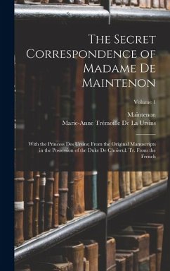 The Secret Correspondence of Madame De Maintenon: With the Princess Des Ursins; From the Original Manuscripts in the Possession of the Duke De Choiseu - Maintenon; De La Ursins, Marie-Anne Trémoille