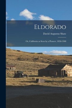 Eldorado: Or, California as Seen by a Pioneer, 1850-1900 - Shaw, David Augustus