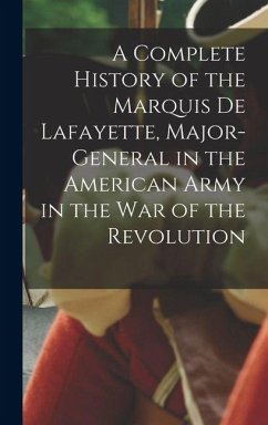 Cover A Complete History of the Marquis De Lafayette, Major-General in the American Army in the War of the Revolution