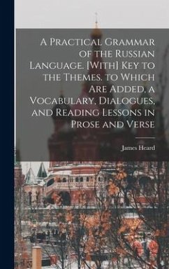 A Practical Grammar of the Russian Language. [With] Key to the Themes. to Which Are Added, a Vocabulary, Dialogues, and Reading Lessons in Prose and Verse - Heard, James