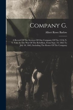 Company G.: A Record Of The Services Of One Company Of The 157th N. Y. Vols. In The War Of The Rebellion, From Sept. 19, 1862 To J - Barlow, Albert Rowe