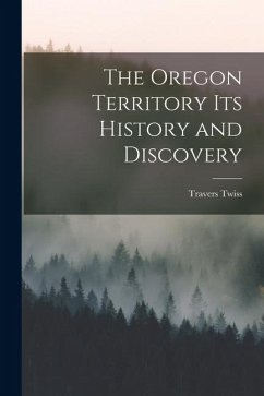 The Oregon Territory Its History and Discovery - Twiss, Travers
