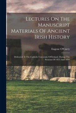 Lectures On The Manuscript Materials Of Ancient Irish History: Delivered At The Catholic University Of Ireland, During The Sessions Of 1855 And 1856 - O'Curry, Eugene