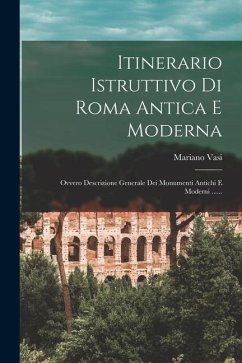 Itinerario Istruttivo Di Roma Antica E Moderna: Ovvero Descrizione Generale Dei Monumenti Antichi E Moderni ...... - Vasi, Mariano