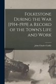 Folkestone During the war [1914-1919] a Record of the Town's Life and Work