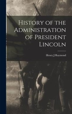 History of the Administration of President Lincoln - Raymond, Henry J.