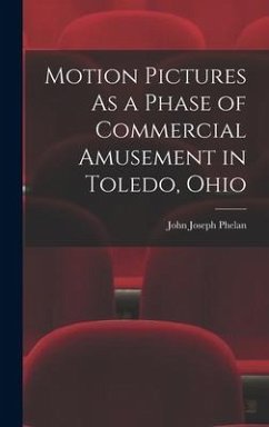 Motion Pictures As a Phase of Commercial Amusement in Toledo, Ohio - Phelan, John Joseph