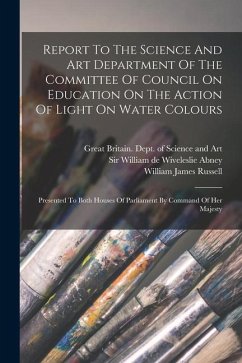 Report To The Science And Art Department Of The Committee Of Council On Education On The Action Of Light On Water Colours: Presented To Both Houses Of - Russell, William James