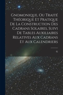 Gnomonique, ou traité théorique et pratique de la construction des cadrans solaires, suivi de tables auxiliaires relatives aux cadrans et aux calendri - Bigourdan, G. Gnomonique, ou traité théorique et pratique de la construction des cadrans solaires, suivi de tables auxiliaires relatives aux cadrans et aux calendri - Bigourdan, G.