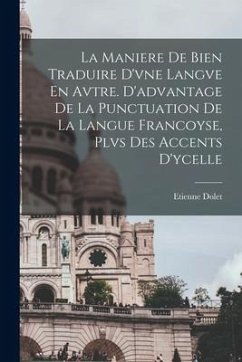 La Maniere De Bien Traduire D'vne Langve En Avtre. D'advantage De La Punctuation De La Langue Francoyse, Plvs Des Accents D'ycelle - Dolet, Etienne