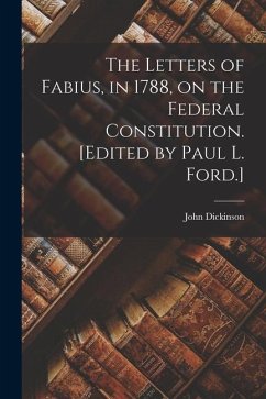 The Letters of Fabius, in 1788, on the Federal Constitution. [Edited by Paul L. Ford.] - Dickinson, John