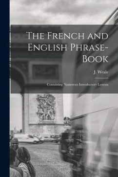The French and English Phrase-Book: Containing Numerous Introductory Lessons - Weale, J.