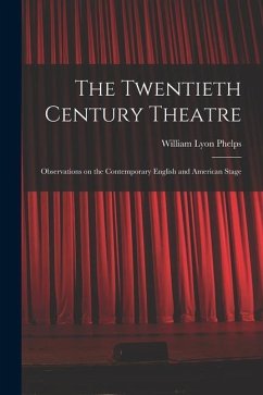 The Twentieth Century Theatre: Observations on the Contemporary English and American Stage - Phelps, William Lyon