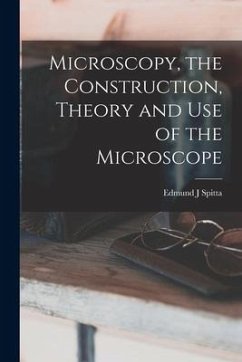 Microscopy, the Construction, Theory and use of the Microscope - Spitta, Edmund J.