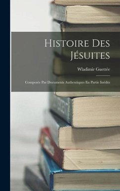 Histoire Des Jésuites: Composée Par Documents Authentiques En Partie Inédits - Guettée, Wladimir