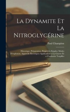 La Dynamite Et La Nitroglycérine: Historique, Préparation, Propriétés Emploi, Modes D'explosion, Appareils Électriques Applications a La Guerre Et a L - Champion, Paul