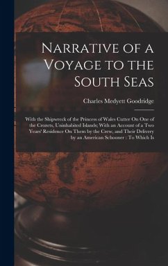 Narrative of a Voyage to the South Seas: With the Shipwreck of the Princess of Wales Cutter On One of the Crozets, Uninhabited Islands; With an Accoun - Goodridge, Charles Medyett