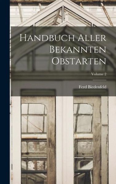 Handbuch Aller Bekannten Obstarten; Volume 2 Handbuch Aller Bekannten Obstarten; Volume 2