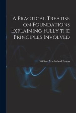 A Practical Treatise on Foundations Explaining Fully the Principles Involved - Patton, William Macfarland