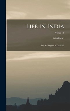 Life in India: Or, the English at Calcutta; Volume 1 - Monkland