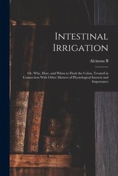 Intestinal Irrigation; or, Why, how, and When to Flush the Colon, Treated in Connection With Other Matters of Physiological Interest and Importance - Jamison, Alcinous B. B.