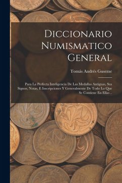 Cover Diccionario Numismatico General: Para La Perfecta Inteligencia De Las Medallas Antiguas, Sus Signos, Notas, E Inscripciones Y Generalmente De Todo Lo