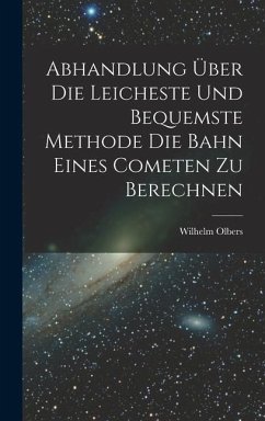 Abhandlung über die Leicheste und Bequemste Methode die Bahn Eines Cometen zu Berechnen - Olbers, Wilhelm