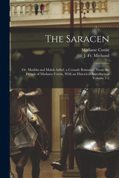 Cover The Saracen; or, Matilda and Malek Adhel, a Crusade Romance, From the French of Madame Cottin, With an Historical Introduction Volume 1-2