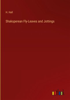 Shaksperean Fly-Leaves and Jottings - Hall, H.