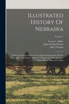 Illustrated History Of Nebraska: A History Of Nebraska From The Earliest Explorations Of The Trans-mississippi Region, With Steel Engravings, Photogra - Morton, Julius Sterling [Fro; Watkins, Albert