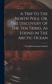 A Trip To The North Pole, Or, The Discovery Of The Ten Tribes, As Found In The Arctic Ocean