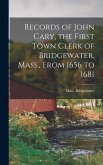 Records of John Cary, the First Town Clerk of Bridgewater, Mass., From 1656 to 1681