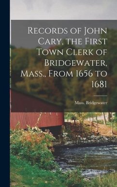 Records of John Cary, the First Town Clerk of Bridgewater, Mass., From 1656 to 1681 - Mass, Bridgewater