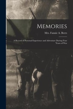 Memories: A Record of Personal Experience and Adventure During Four Years of War - Beers, Fannie A.