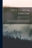Fifty Years in Oregon: Experiences, Observations, and Commentaries Upon Men, Measures, and Customs in Pioneer Days and Later Times