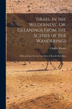 'israel in the Wilderness', Or, Gleanings From the Scenes of the Wanderings: With an Essay On the True Date of Korah's Rebellion - Forster, Charles