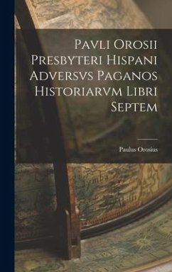 Pavli Orosii Presbyteri Hispani Adversvs Paganos Historiarvm Libri Septem - Orosius, Paulus