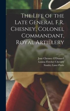 The Life of the Late General F.R. Chesney, Colonel Commandant, Royal Artillery - Lane-Poole, Stanley; Chesney, Louisa Fletcher; O'Donnell, Jane Chesney