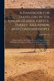 A Handbook for Travellers in the Ionian Islands, Greece, Turkey, Asia Minor, and Constantinople: Being a Guide to the Principal Routes in Those Countr