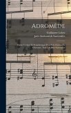 Adromède; poème lyrique et symphonique pour soli, choeurs et orchestre. Texte de Jules Sauvenière